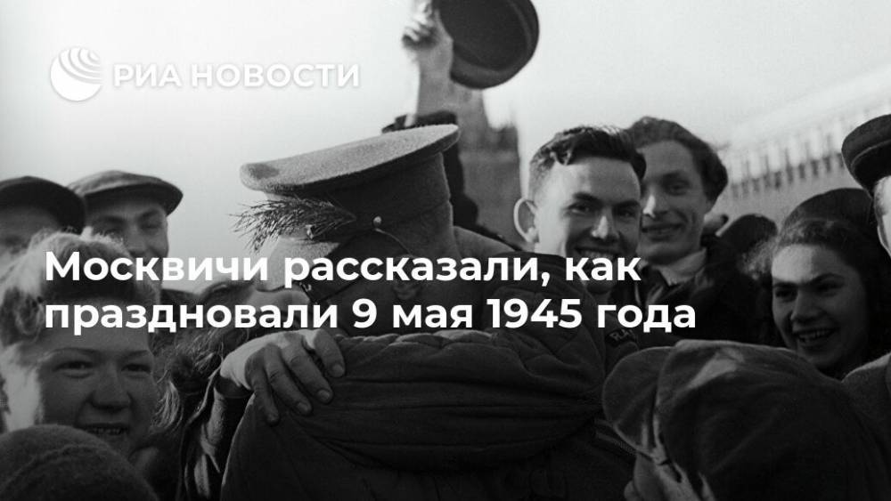 Юрий Левитан - Москвичи рассказали, как праздновали 9 мая 1945 года - ria.ru - Москва - Россия