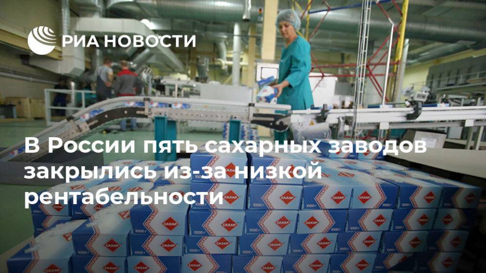 В России пять сахарных заводов закрылись из-за низкой рентабельности - ria.ru - Москва - Россия