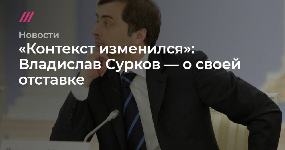 Владислав Сурков - «Контекст изменился»: Владислав Сурков — о своей отставке - tvrain.ru - Украина