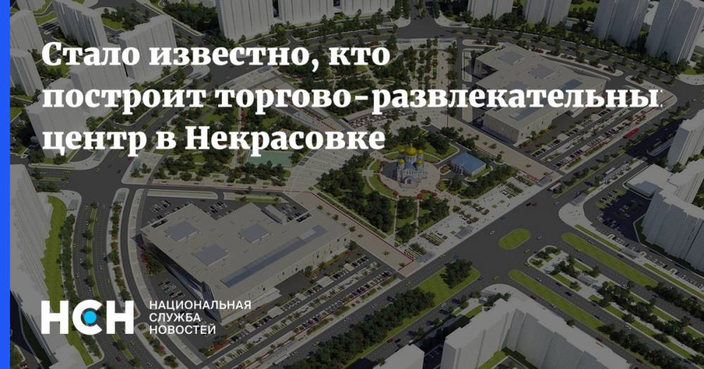 Максим Гаман - Стало известно, кто построит торгово-развлекательный центр в Некрасовке - nsn.fm - Москва