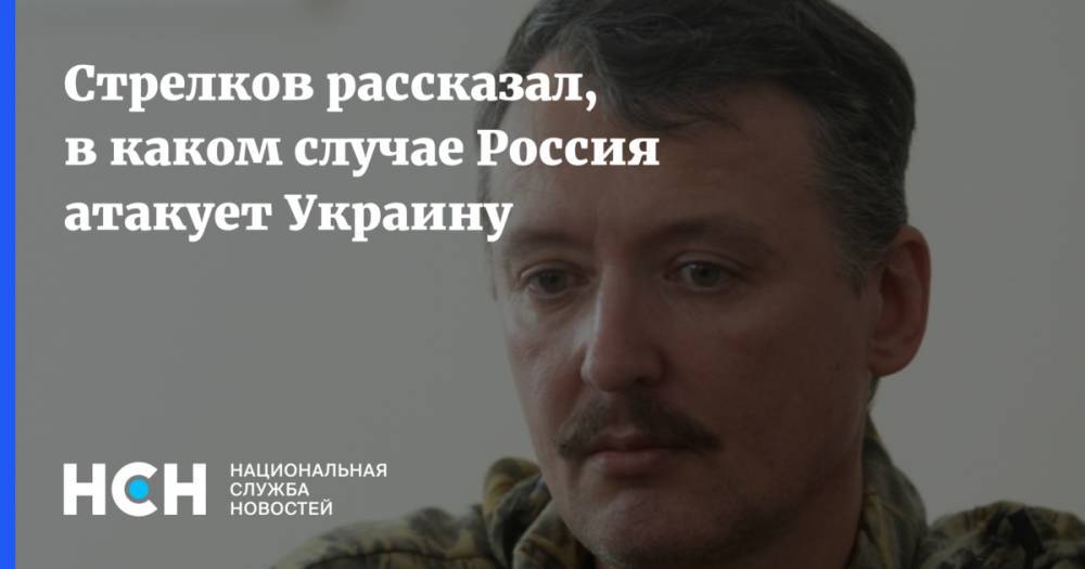 Игорь Гиркин - Стрелков рассказал, в каком случае Россия атакует Украину - nsn.fm - Россия - Украина - ДНР