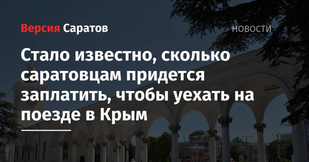 Стало известно, сколько саратовцам придется заплатить, чтобы уехать на поезде в Крым - nversia.ru - Россия - Крым - Екатеринбург - Симферополь - Саратов
