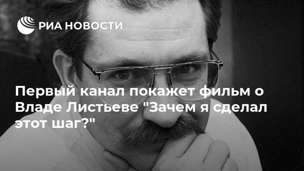 Первый канал покажет фильм о Владе Листьеве "Зачем я сделал этот шаг?" - ria.ru - Москва