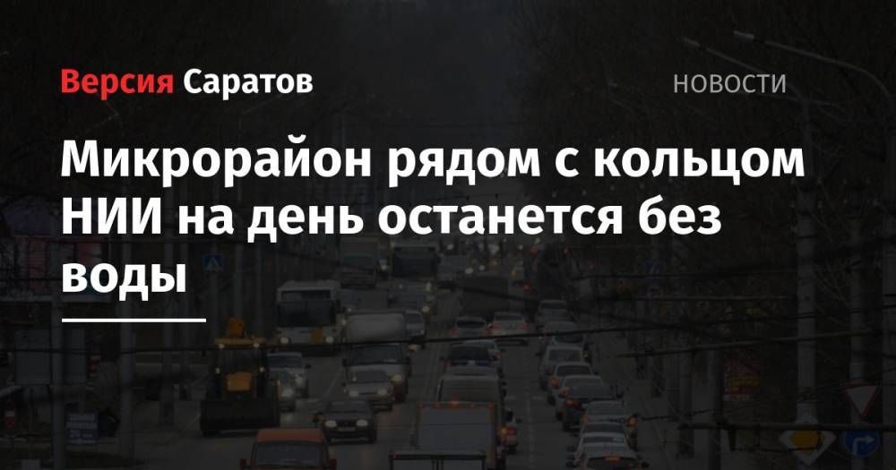 Микрорайон рядом с кольцом НИИ на день останется без воды - nversia.ru - Саратов