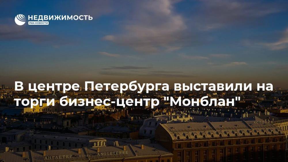 В центре Петербурга выставили на торги бизнес-центр "Монблан" - realty.ria.ru - Москва - Санкт-Петербург