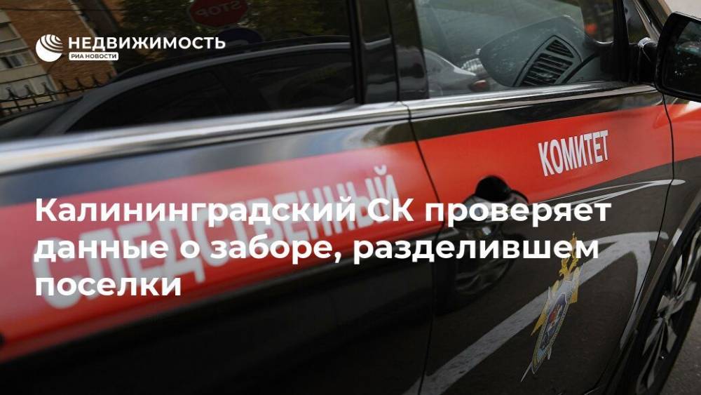 Калининградский СК проверяет данные о заборе, разделившем поселки - realty.ria.ru - Россия - Калининград - Калининградская обл.