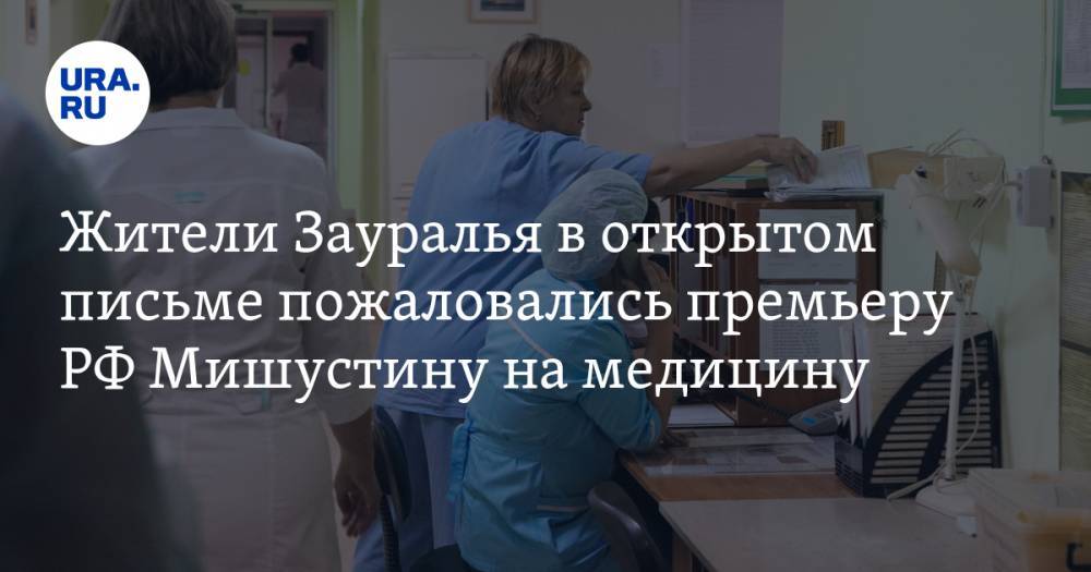 Михаил Мишустин - Жители Зауралья в открытом письме пожаловались премьеру РФ Мишустину на медицину - ura.news - Россия - Курганская обл. - Шадринск - Зауралья