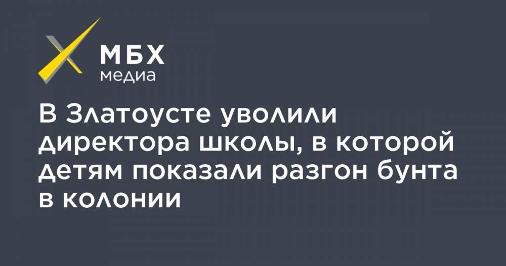 В Златоусте уволили директора школы, в которой детям показали разгон бунта в колонии - mbk.news - Полтава