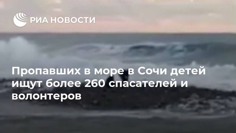 Пропавших в море в Сочи детей ищут более 260 спасателей и волонтеров - ria.ru - Сочи - Краснодарский край