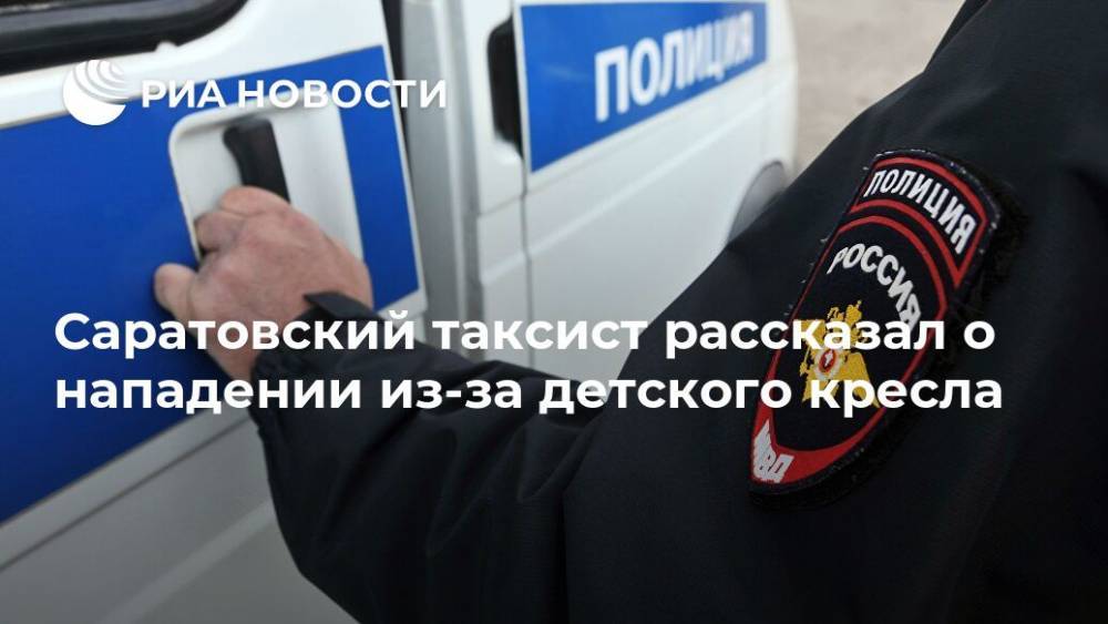 Эдуард Демьянец - Саратовский таксист рассказал о нападении из-за детского кресла - ria.ru - Саратов