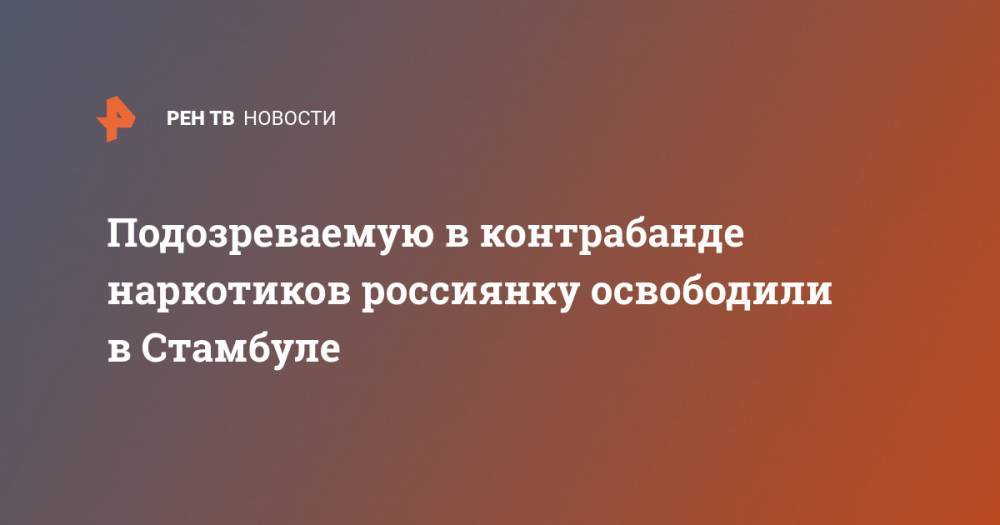 Наталья Крылова - Подозреваемую в контрабанде наркотиков россиянку освободили в Стамбуле - ren.tv - Россия - Стамбул