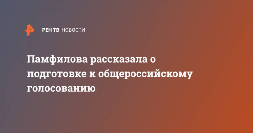 Элла Памфилова - Памфилова рассказала о подготовке к общероссийскому голосованию - ren.tv