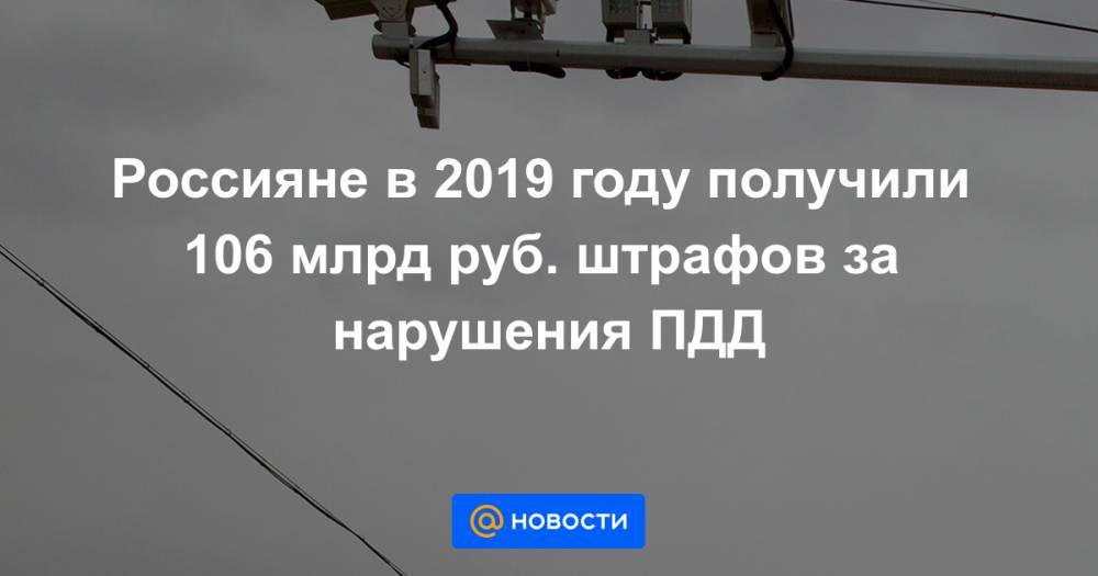 Россияне в 2019 году получили 106 млрд руб. штрафов за нарушения ПДД - news.mail.ru