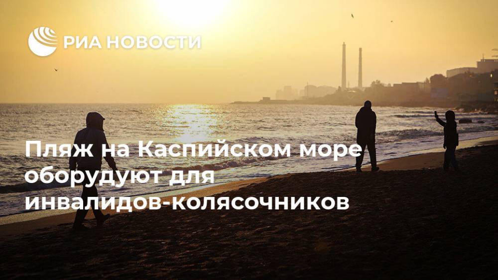 Пляж на Каспийском море оборудуют для инвалидов-колясочников - ria.ru - Москва - Махачкала