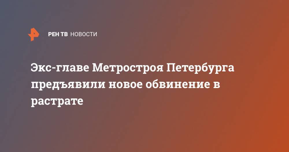 Николай Александров - Экс-главе Метростроя Петербурга предъявили новое обвинение в растрате - ren.tv - Санкт-Петербург