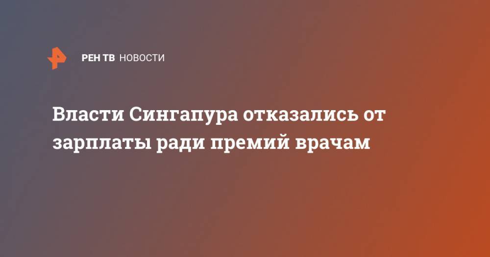 Власти Сингапура отказались от зарплаты ради премий врачам - ren.tv - Сингапур - Республика Сингапур