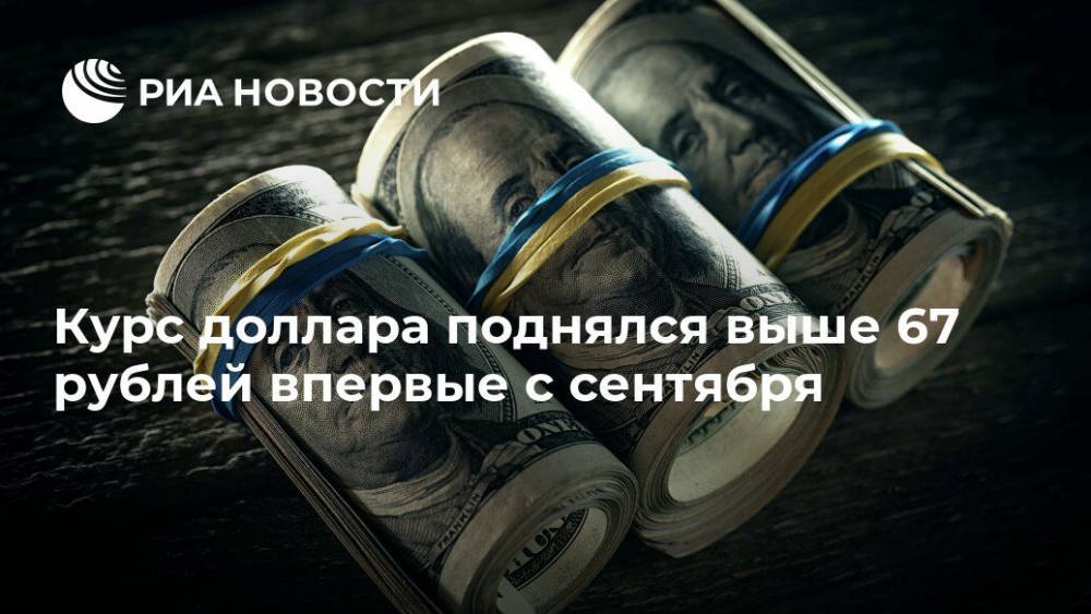 Курс доллара поднялся выше 67 рублей впервые с сентября - ria.ru - Москва