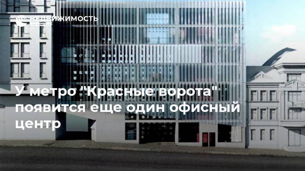 У метро "Красные ворота" появится еще один офисный центр - realty.ria.ru - Москва - район Красносельский - Строительство