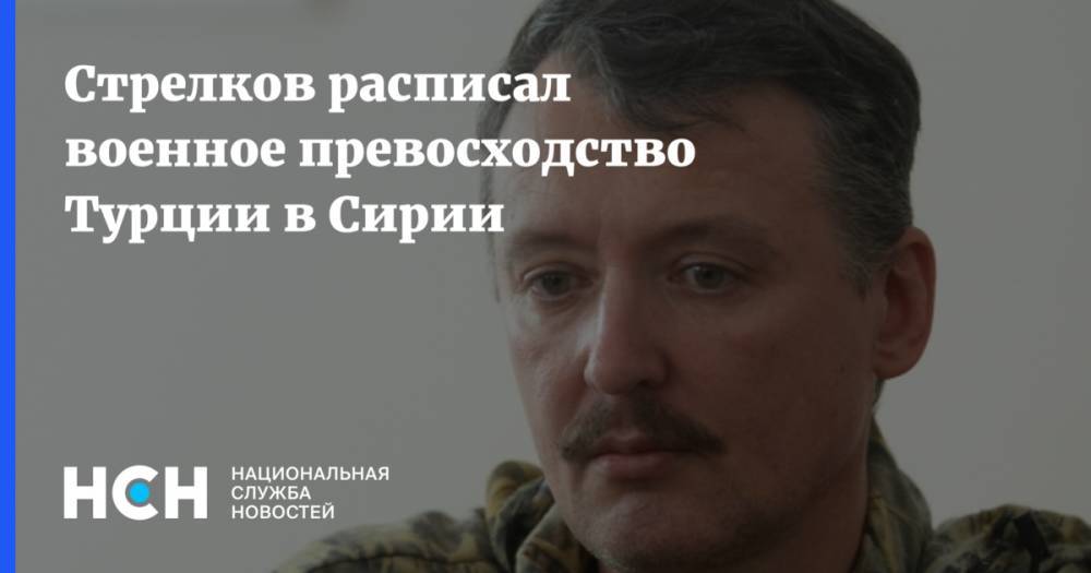 Игорь Гиркин - Стрелков расписал военное превосходство Турции в Сирии - nsn.fm - Россия - Сирия - Турция - ДНР