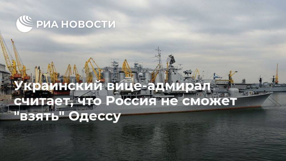 Андрей Тарасов - Украинский вице-адмирал считает, что Россия не сможет "взять" Одессу - ria.ru - Москва - Россия - Украина - Одесса
