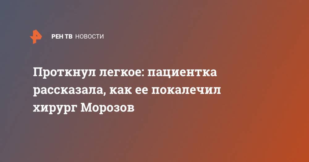 Сергей Морозов - Проткнул легкое: пациентка рассказала, как ее покалечил хирург Морозов - ren.tv