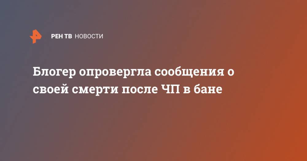 Екатерина Диденко - Блогер - Блогер опровергла сообщения о своей смерти после ЧП в бане - ren.tv - Москва