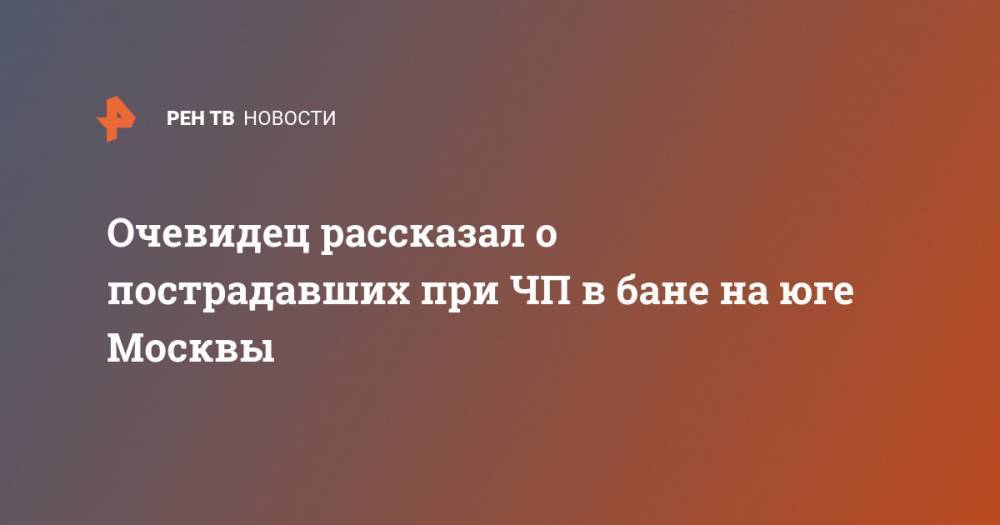 Екатерина Диденко - Очевидец рассказал о пострадавших при ЧП в бане на юге Москвы - ren.tv - Москва