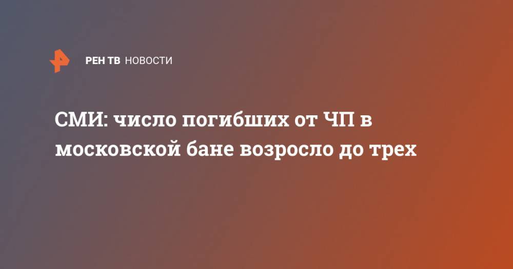 СМИ: число погибших от ЧП в московской бане возросло до трех - ren.tv - Москва