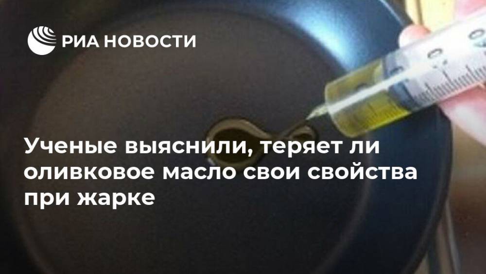 Ученые выяснили, теряет ли оливковое масло свои свойства при жарке - ria.ru - Москва