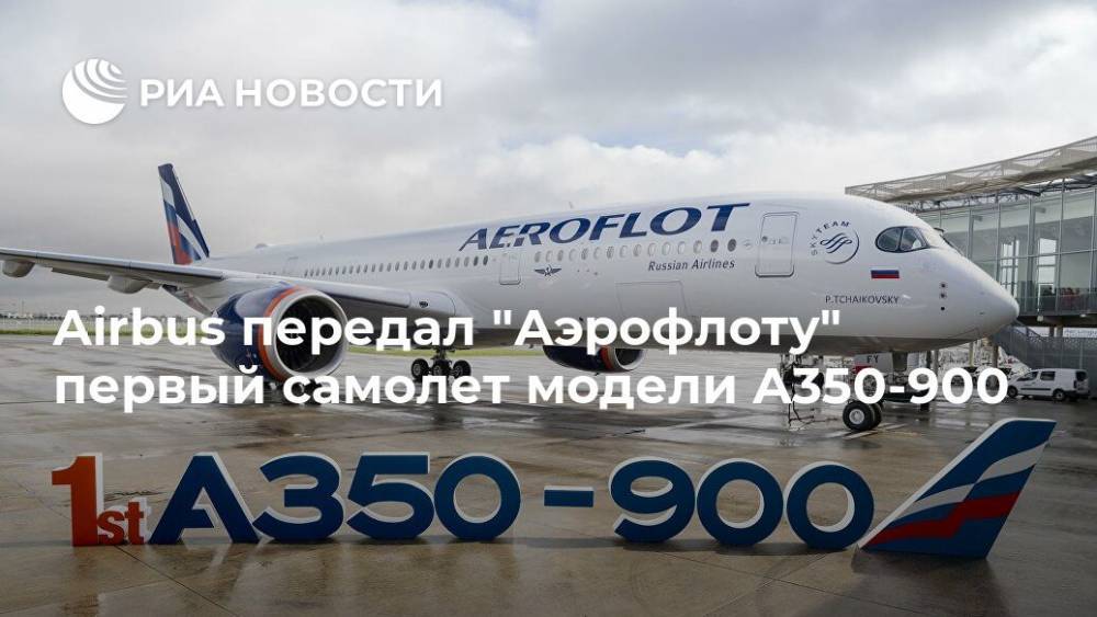 Airbus передал "Аэрофлоту" первый самолет модели A350-900 - ria.ru - Москва - Россия - Лондон - Нью-Йорк