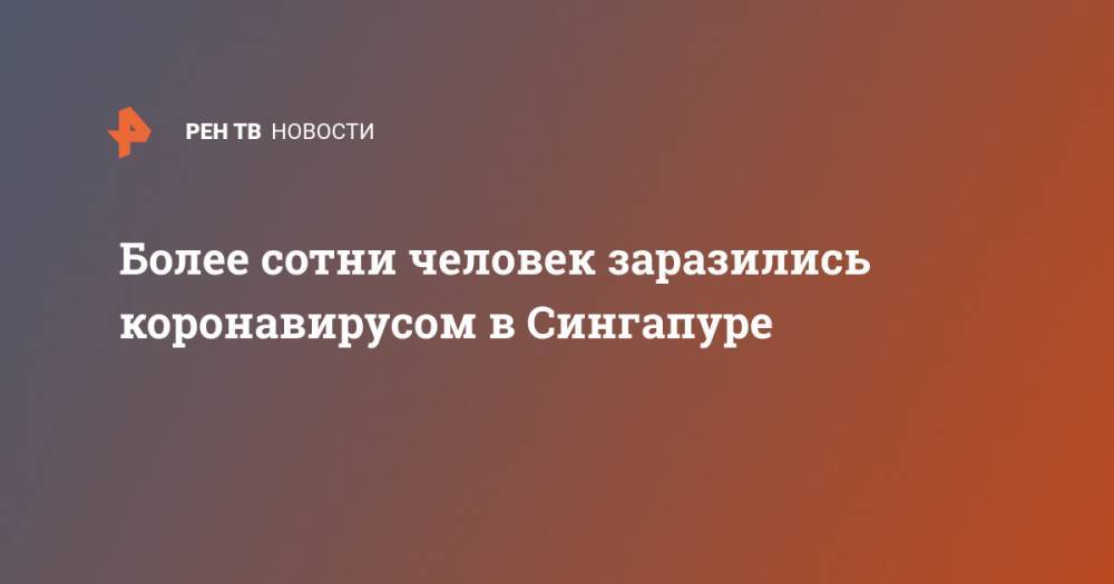 Более сотни человек заразились коронавирусом в Сингапуре - ren.tv - Филиппины - Малайзия - Сингапур - Республика Сингапур