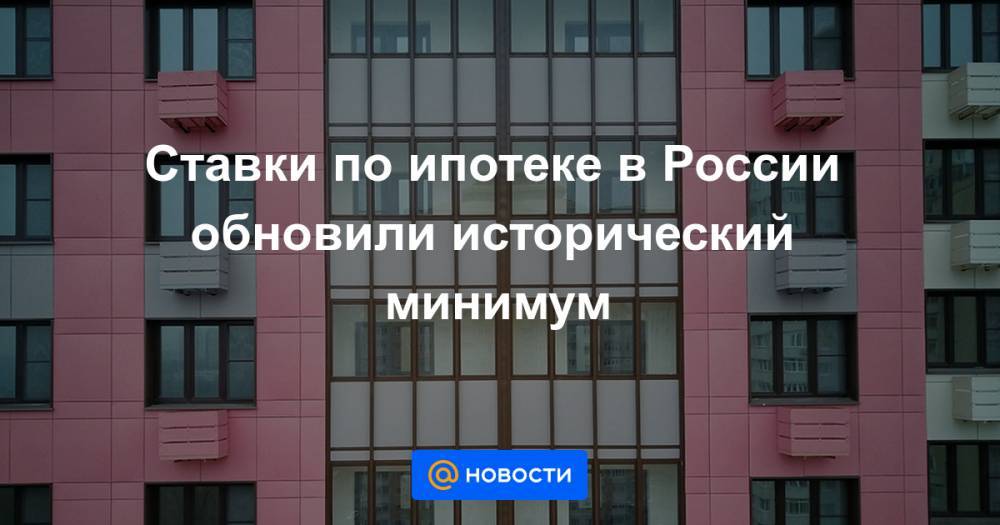 Ставки по ипотеке в России обновили исторический минимум - news.mail.ru - Россия