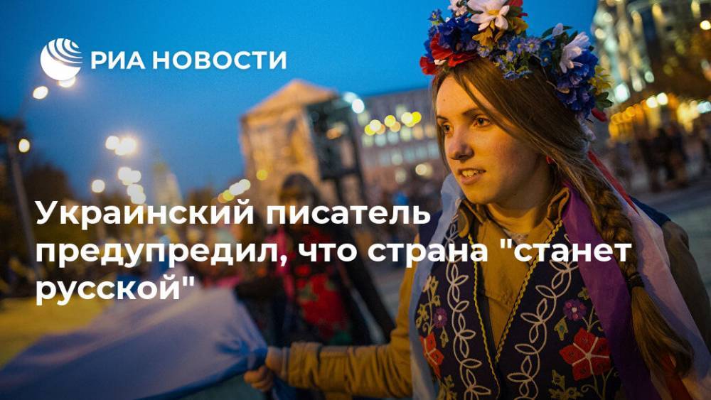 Украинский писатель предупредил, что страна "станет русской" - ria.ru - Москва - Россия - Украина