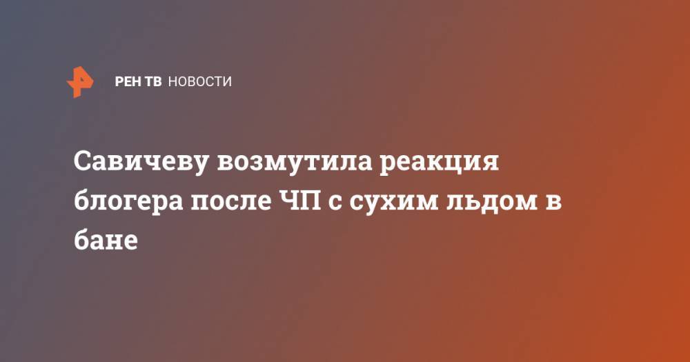 Юлия Савичева - Екатерина Диденко - Савичеву возмутила реакция блогера после ЧП с сухим льдом в бане - ren.tv - Россия