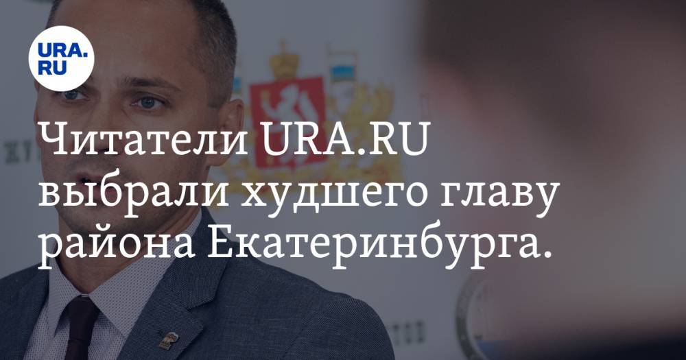 Читатели URA.RU выбрали худшего главу района Екатеринбурга. Им стал чиновник из рейтинга «Политик года» - ura.news - Екатеринбург - р-н Кировский - район Октябрьский