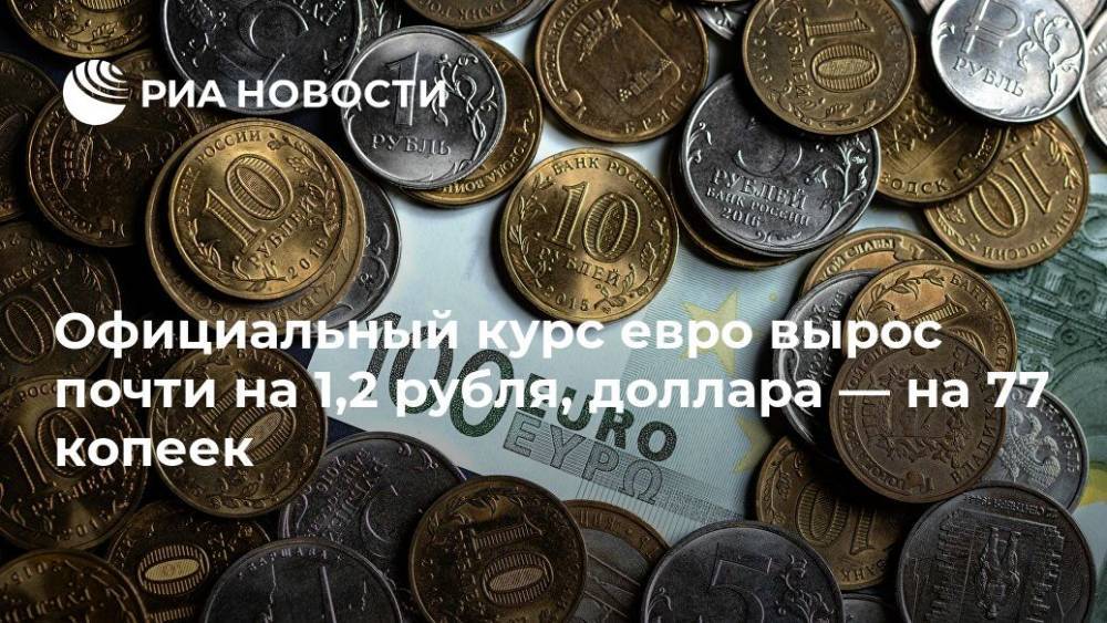 Официальный курс евро вырос почти на 1,2 рубля, доллара — на 77 копеек - ria.ru - Москва - Россия