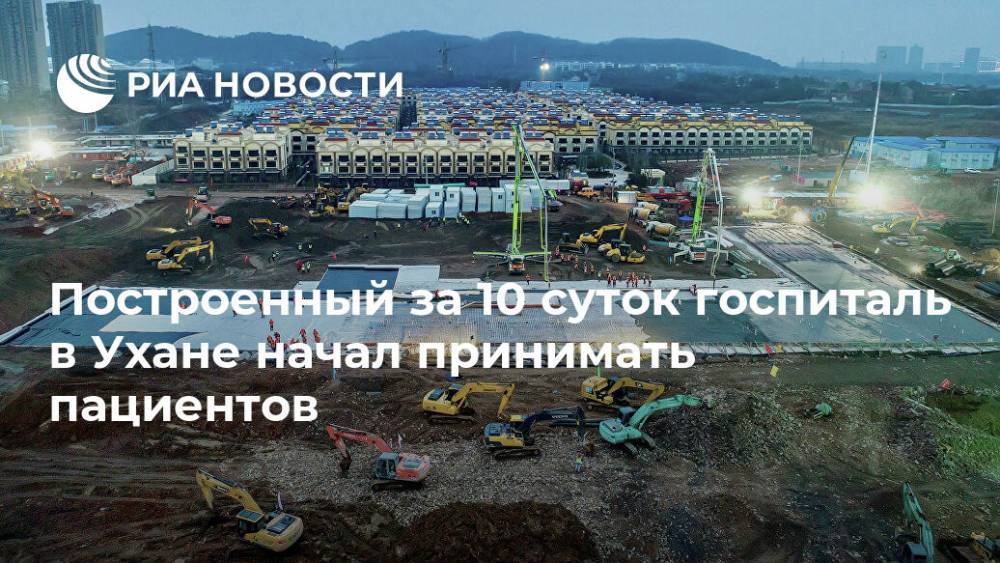 Построенный за 10 суток госпиталь в Ухане начал принимать пациентов - ria.ru - Китай - Ухань