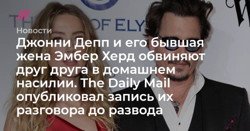 Джонни Депп и его бывшая жена Эмбер Херд обвиняют друг друга в домашнем насилии. The Daily Mail опубликовал запись их разговора до развода - tvrain.ru - США