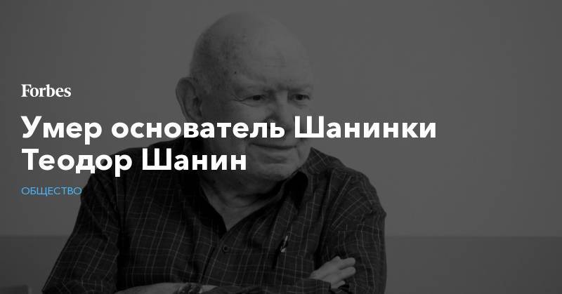 Умер основатель Шанинки Теодор Шанин - forbes.ru - Москва - Россия