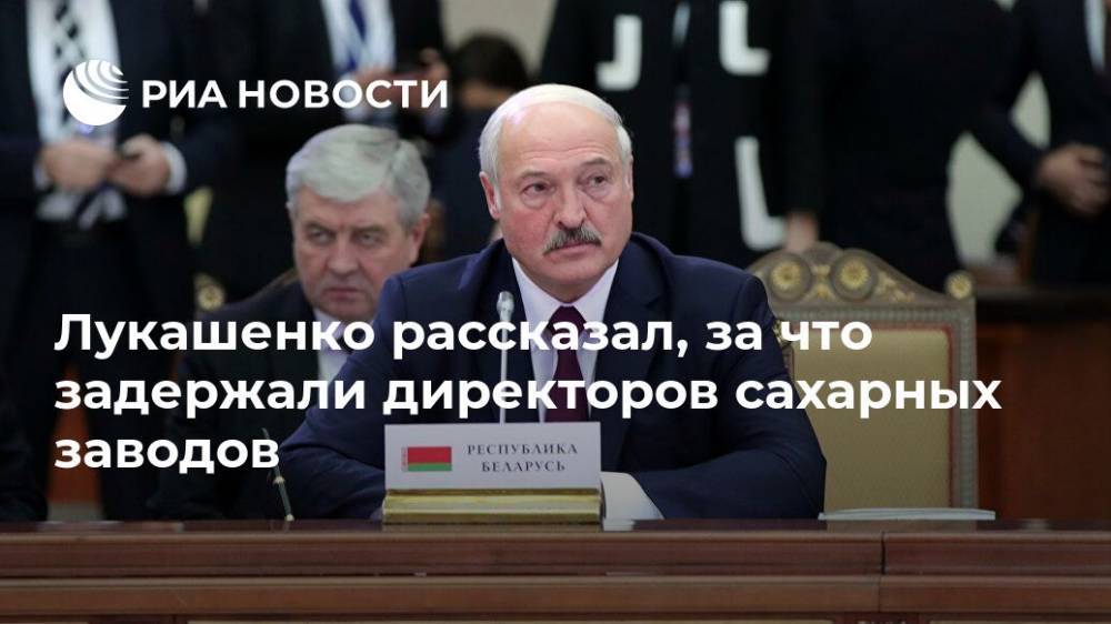 Александр Лукашенко - Лукашенко рассказал, за что задержали директоров сахарных заводов - ria.ru - Москва - Белоруссия - Минск