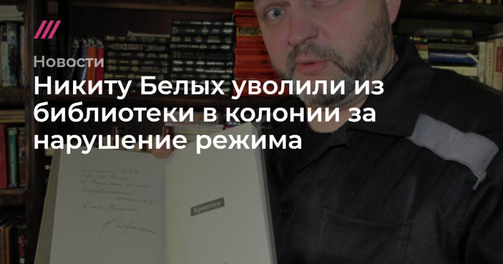 Никита Белых - Никиту Белых уволили из библиотеки в колонии за нарушение режима - tvrain.ru - Москва - Рязань