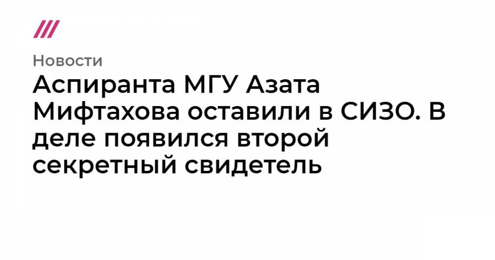 Светлана Сидоркина - Аспиранта МГУ Азата Мифтахова оставили в СИЗО. В деле появился второй секретный свидетель - tvrain.ru