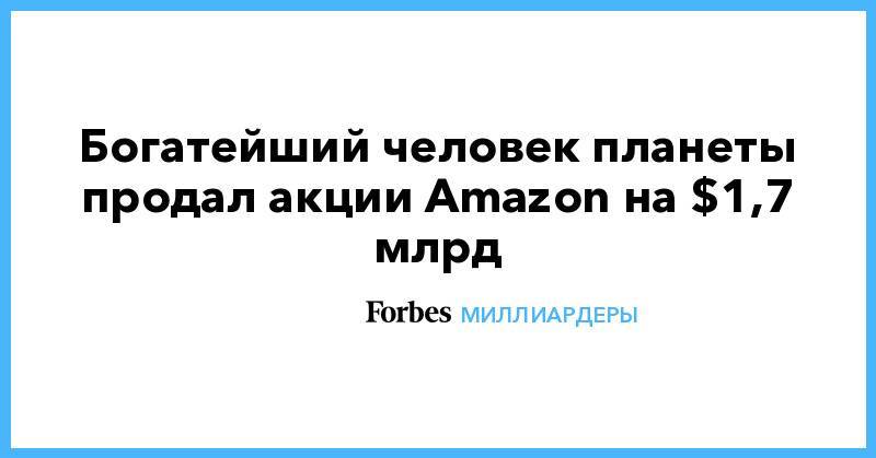 Джефф Безос - Богатейший человек планеты продал акции Amazon на $1,7 млрд - forbes.ru - США