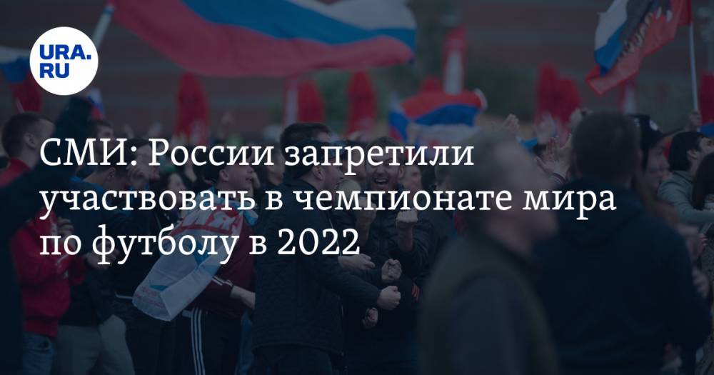 СМИ: России запретили участвовать в чемпионате мира по футболу в 2022 - ura.news - Россия - Катар