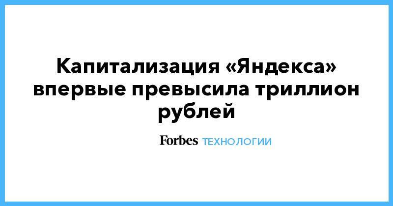 Капитализация «Яндекса» впервые превысила триллион рублей - forbes.ru