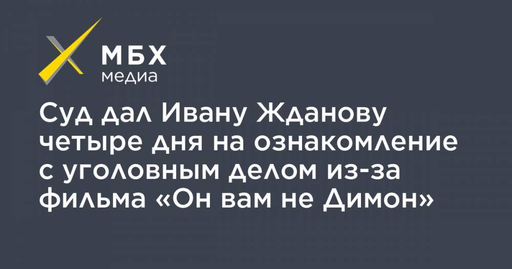 Иван Жданов - Владимир Воронин - Суд дал Ивану Жданову четыре дня на ознакомление с уголовным делом из-за фильма «Он вам не Димон» - mbk.news - Москва