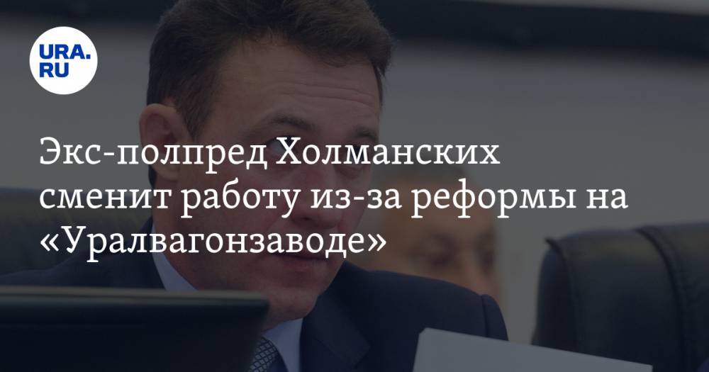 Александр Потапов - Экс-полпред Холманских сменит работу из-за реформы на «Уралвагонзаводе». Представляем схему перестановок - ura.news