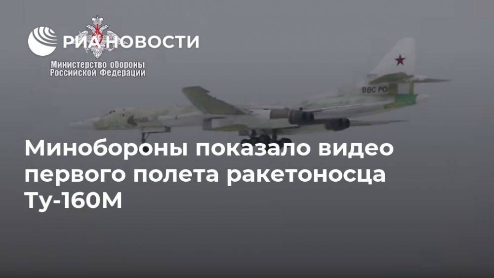Минобороны показало видео первого полета ракетоносца Ту-160М - ria.ru - Москва - Россия - Казань