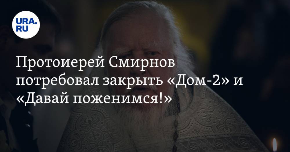 Дмитрий Смирнов - Протоиерей Смирнов потребовал закрыть «Дом-2» и «Давай поженимся!» - ura.news