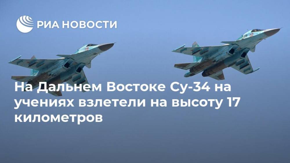 На Дальнем Востоке Су-34 на учениях взлетели на высоту 17 километров - ria.ru - Хабаровск - Дальний Восток